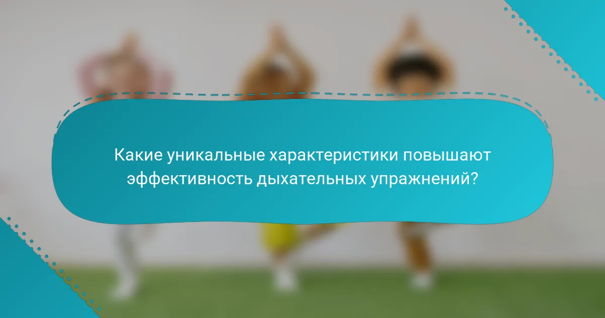 Какие уникальные характеристики повышают эффективность дыхательных упражнений?