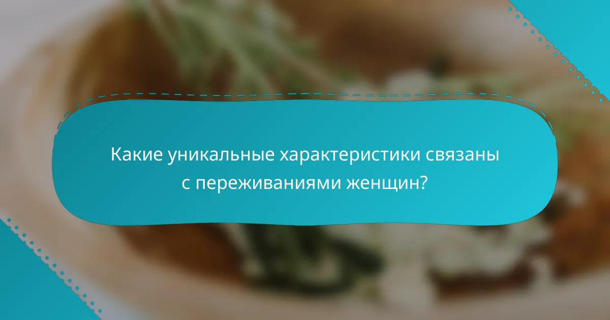 Какие уникальные характеристики связаны с переживаниями женщин?