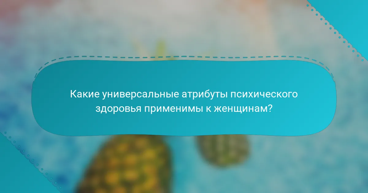 Какие универсальные атрибуты психического здоровья применимы к женщинам?