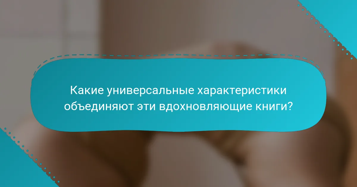 Какие универсальные характеристики объединяют эти вдохновляющие книги?