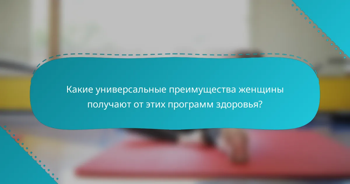 Какие универсальные преимущества женщины получают от этих программ здоровья?