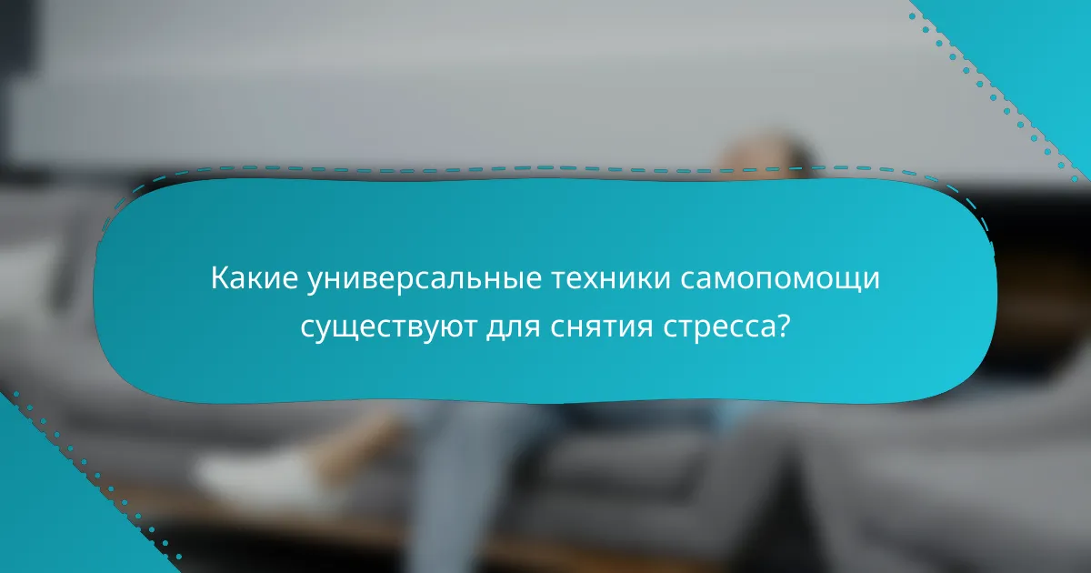 Какие универсальные техники самопомощи существуют для снятия стресса?