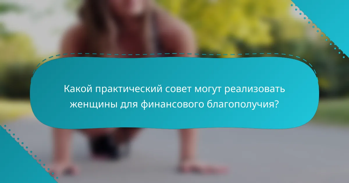 Какой практический совет могут реализовать женщины для финансового благополучия?