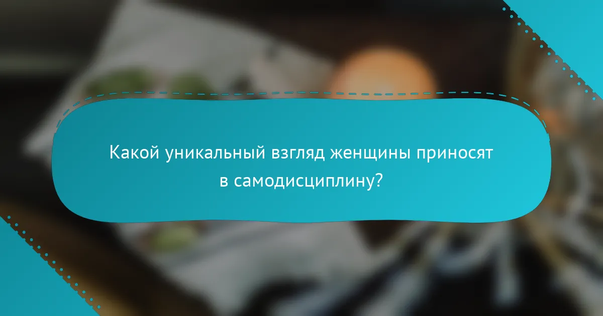 Какой уникальный взгляд женщины приносят в самодисциплину?