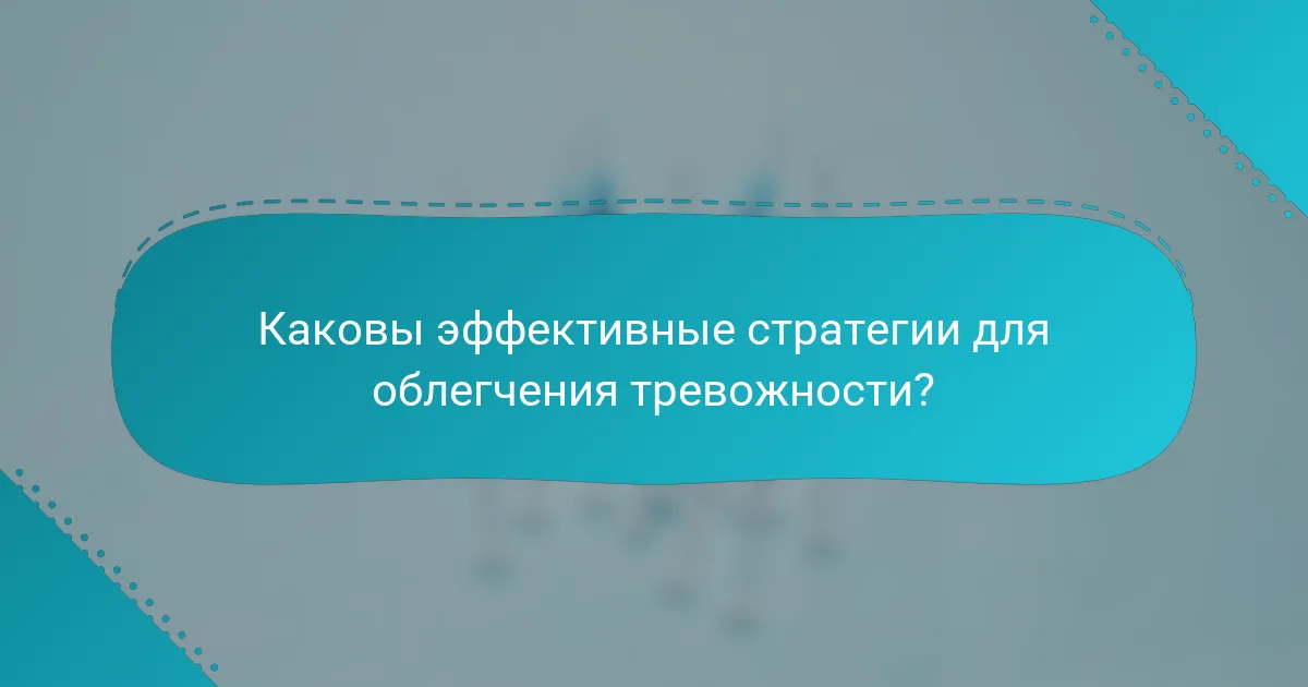 Каковы эффективные стратегии для облегчения тревожности?