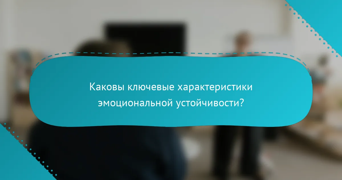 Каковы ключевые характеристики эмоциональной устойчивости?