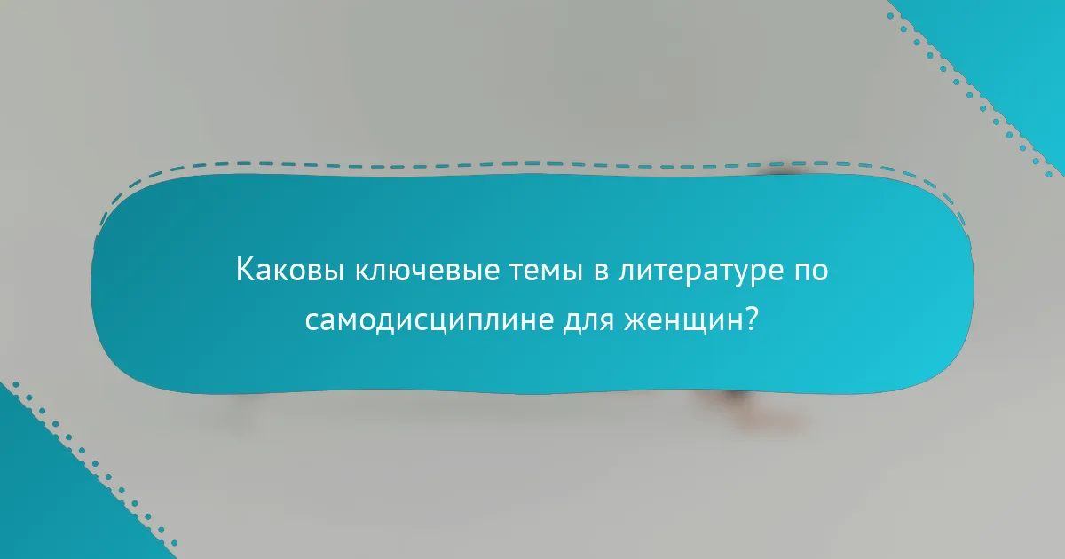 Каковы ключевые темы в литературе по самодисциплине для женщин?
