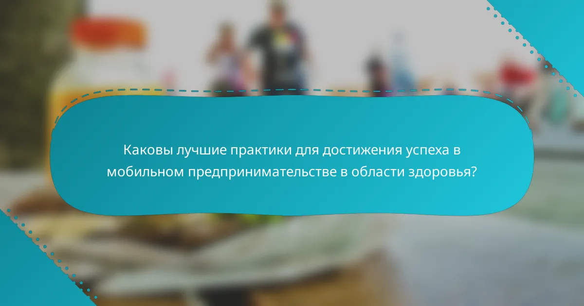 Каковы лучшие практики для достижения успеха в мобильном предпринимательстве в области здоровья?