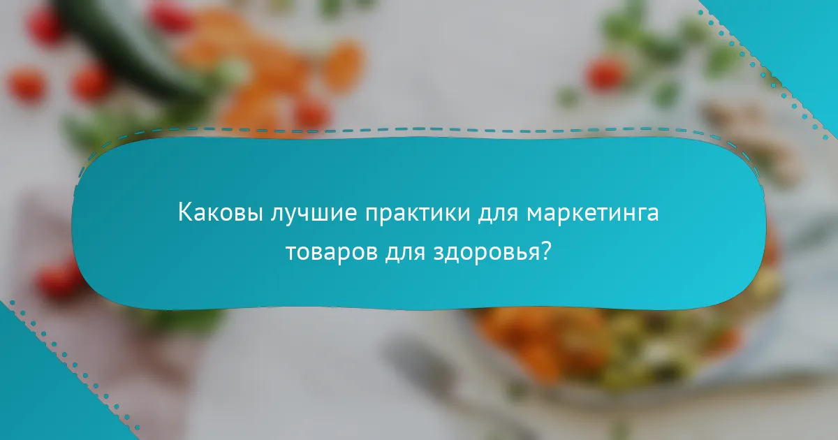 Каковы лучшие практики для маркетинга товаров для здоровья?