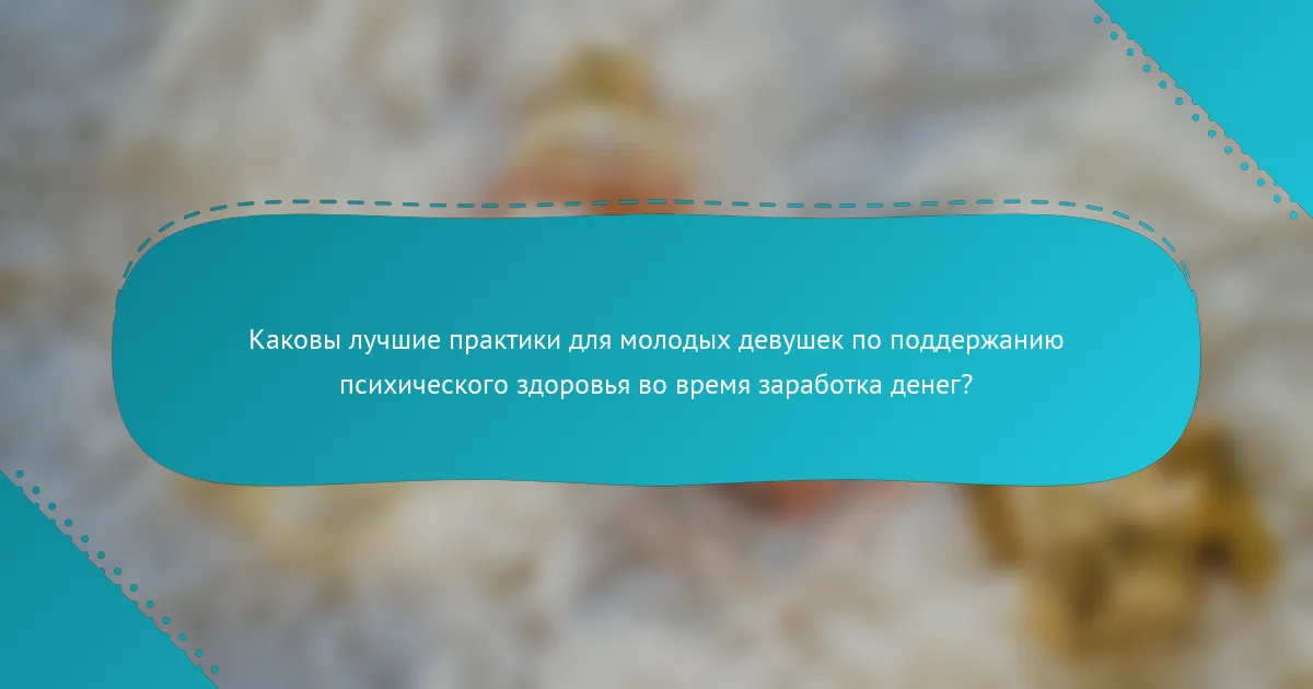 Каковы лучшие практики для молодых девушек по поддержанию психического здоровья во время заработка денег?