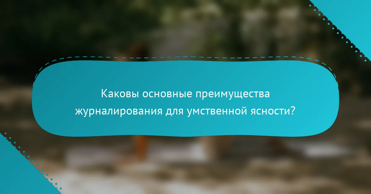 Каковы основные преимущества журналирования для умственной ясности?