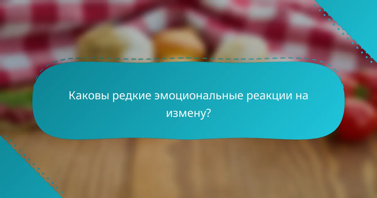 Каковы редкие эмоциональные реакции на измену?