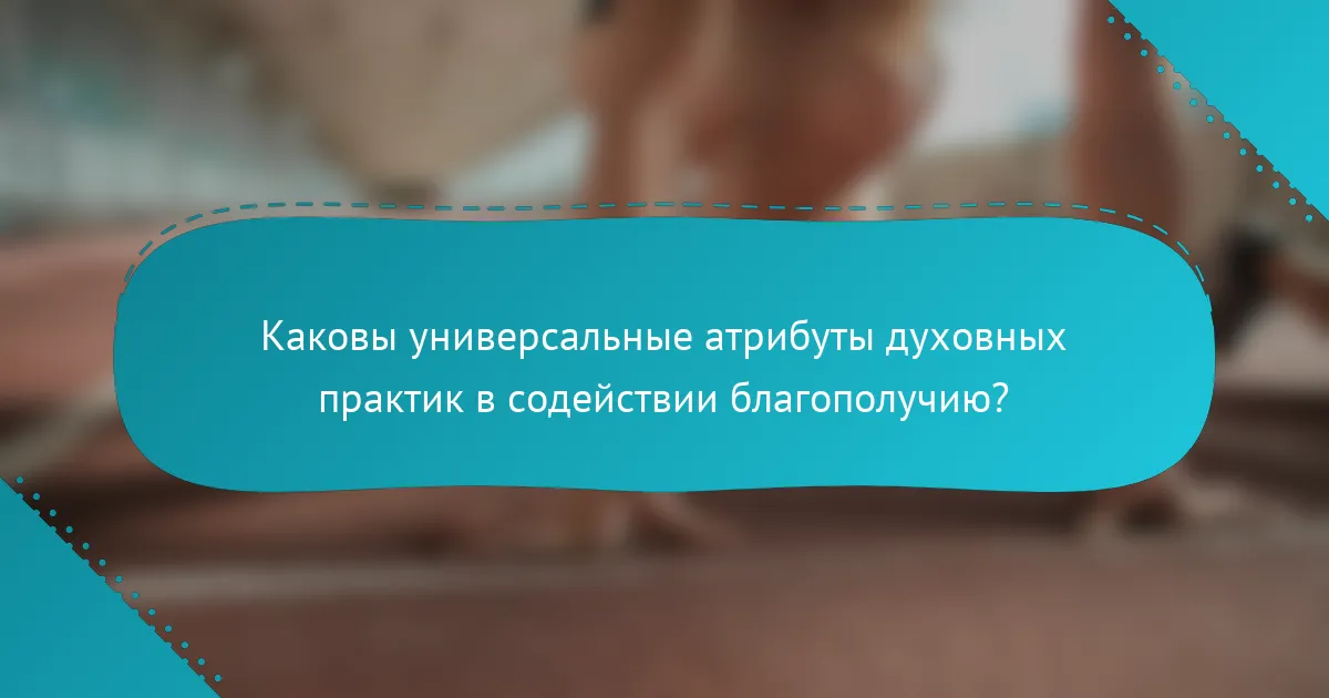 Каковы универсальные атрибуты духовных практик в содействии благополучию?