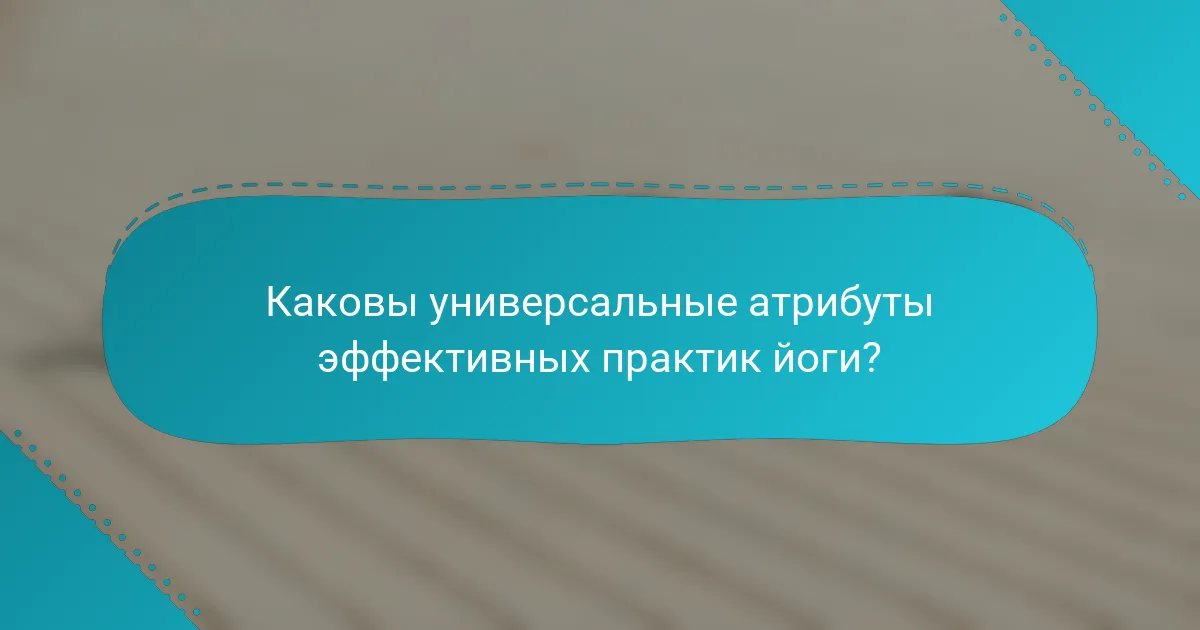 Каковы универсальные атрибуты эффективных практик йоги?