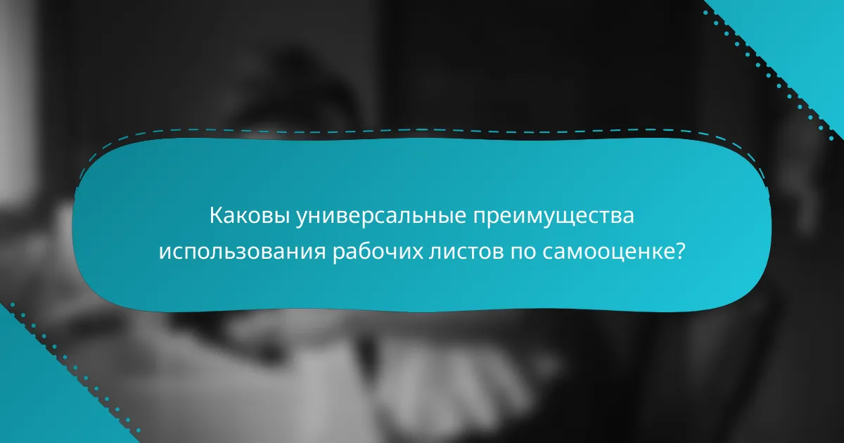 Каковы универсальные преимущества использования рабочих листов по самооценке?