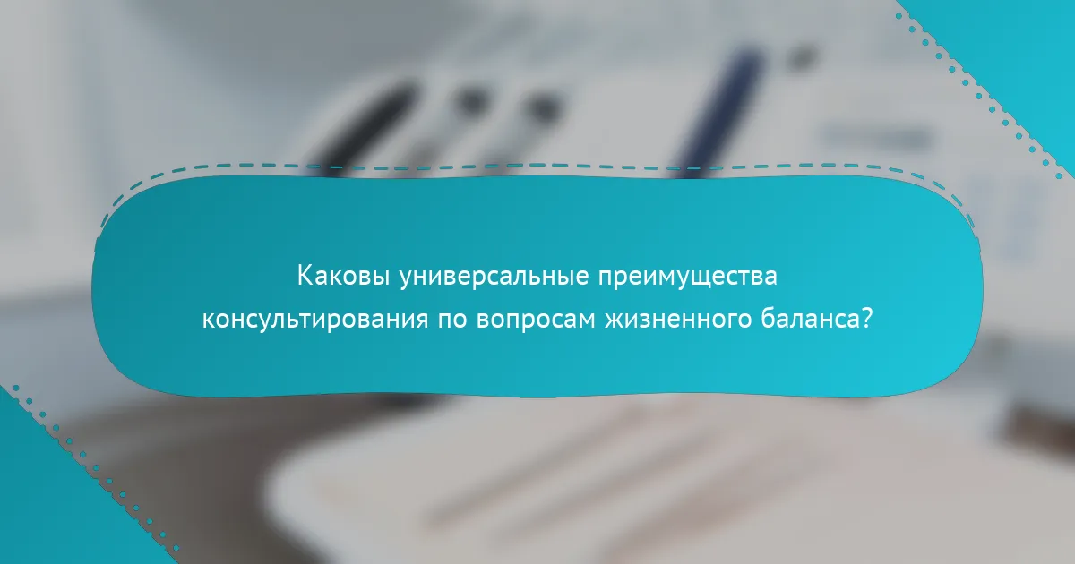 Каковы универсальные преимущества консультирования по вопросам жизненного баланса?
