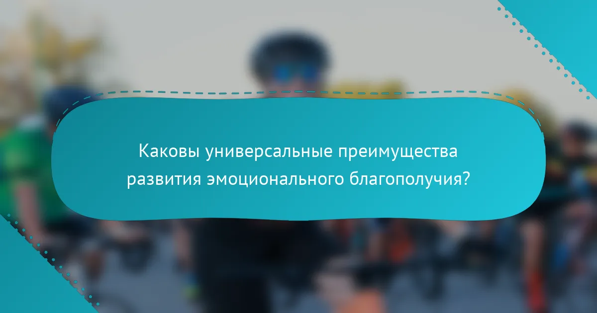 Каковы универсальные преимущества развития эмоционального благополучия?