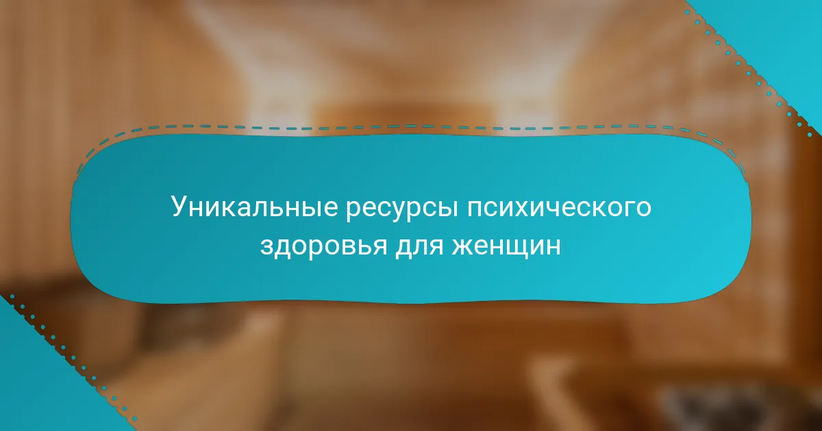 Уникальные ресурсы психического здоровья для женщин